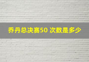 乔丹总决赛50 次数是多少